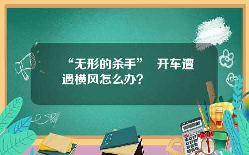 “无形的杀手”  开车遭遇横风怎么办？