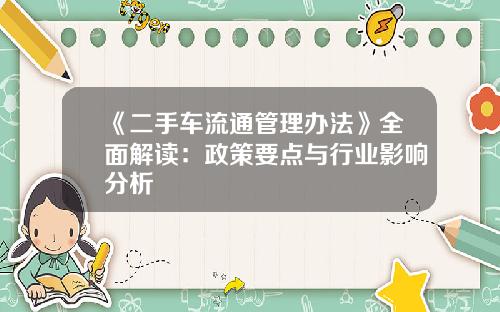 《二手车流通管理办法》全面解读：政策要点与行业影响分析