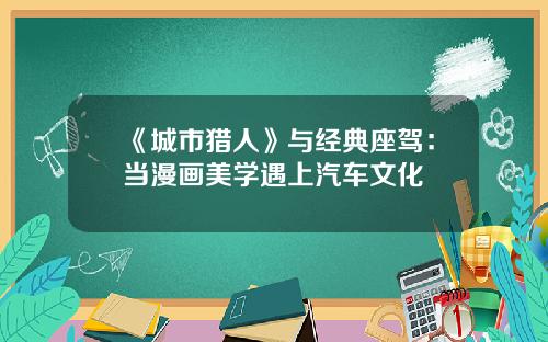 《城市猎人》与经典座驾：当漫画美学遇上汽车文化