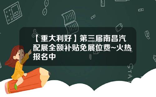 【重大利好】第三届南昌汽配展全额补贴免展位费~火热报名中