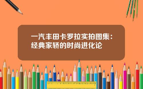 一汽丰田卡罗拉实拍图集：经典家轿的时尚进化论