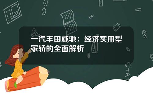一汽丰田威驰：经济实用型家轿的全面解析