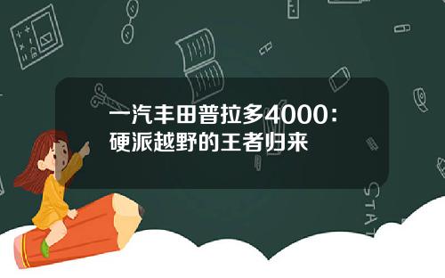一汽丰田普拉多4000：硬派越野的王者归来