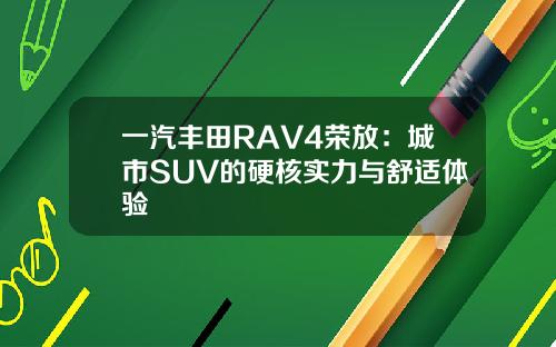 一汽丰田RAV4荣放：城市SUV的硬核实力与舒适体验