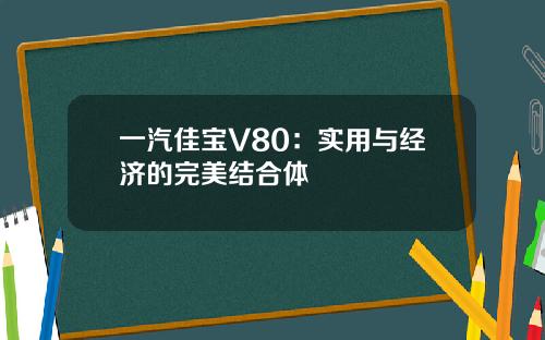 一汽佳宝V80：实用与经济的完美结合体
