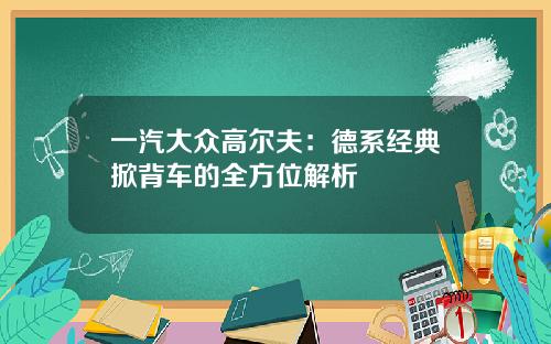 一汽大众高尔夫：德系经典掀背车的全方位解析
