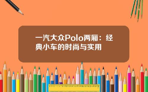 一汽大众Polo两厢：经典小车的时尚与实用