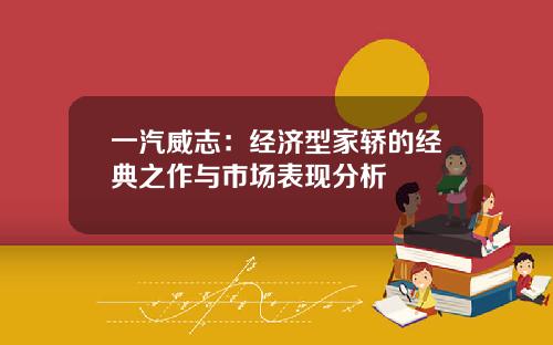 一汽威志：经济型家轿的经典之作与市场表现分析