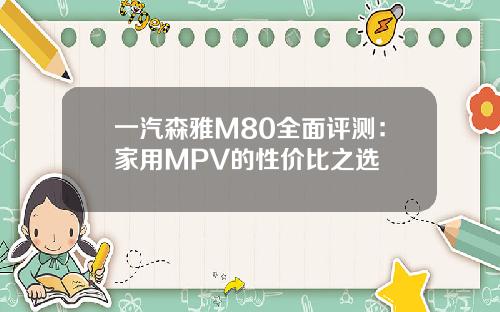 一汽森雅M80全面评测：家用MPV的性价比之选