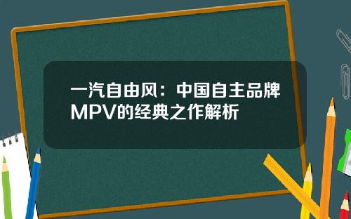 一汽自由风：中国自主品牌MPV的经典之作解析