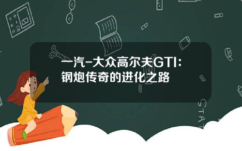 一汽-大众高尔夫GTI：钢炮传奇的进化之路