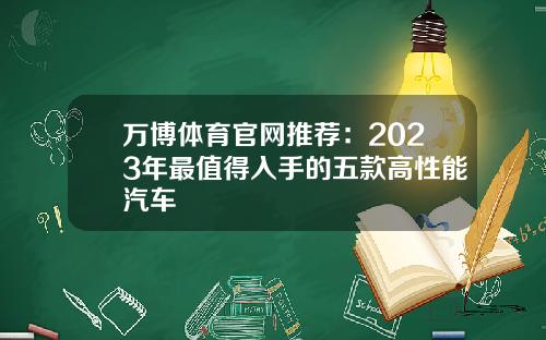 万博体育官网推荐：2023年最值得入手的五款高性能汽车