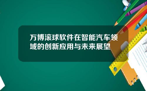 万博滚球软件在智能汽车领域的创新应用与未来展望