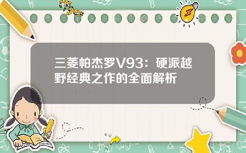 三菱帕杰罗V93：硬派越野经典之作的全面解析