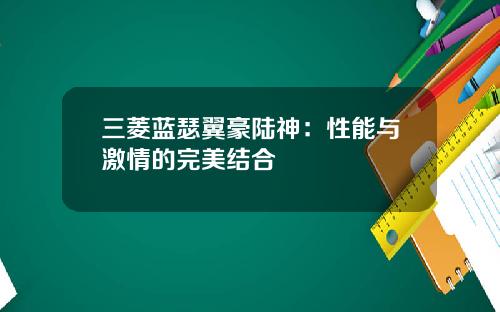 三菱蓝瑟翼豪陆神:性能与激情的完美结合