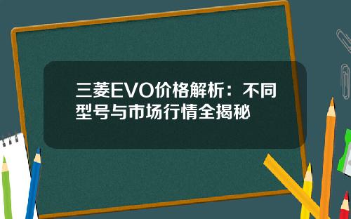 三菱EVO价格解析：不同型号与市场行情全揭秘