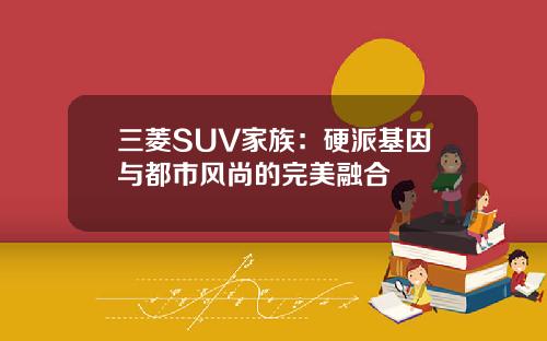 三菱SUV家族：硬派基因与都市风尚的完美融合