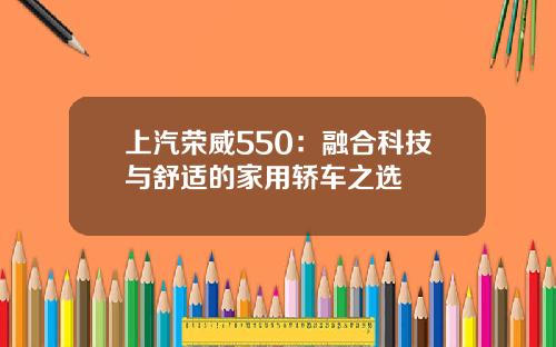 上汽荣威550：融合科技与舒适的家用轿车之选