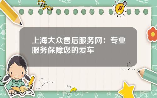 上海大众售后服务网:专业服务保障您的爱车