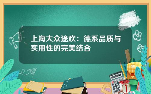 上海大众途欢：德系品质与实用性的完美结合