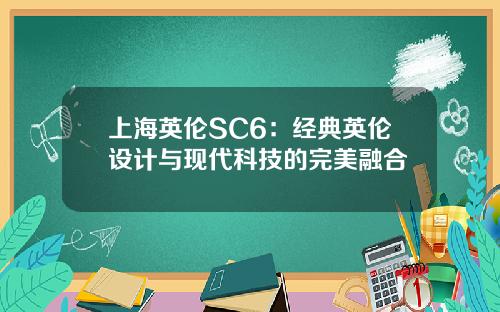 上海英伦SC6：经典英伦设计与现代科技的完美融合
