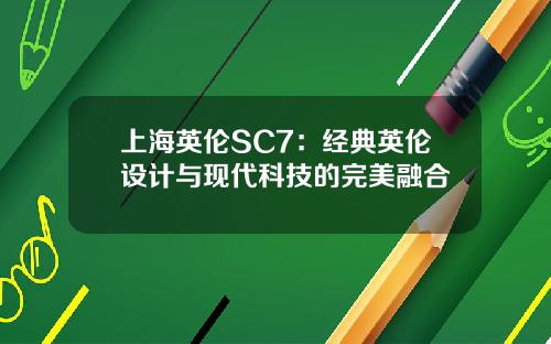 上海英伦SC7：经典英伦设计与现代科技的完美融合