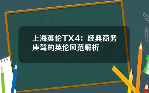 上海英伦TX4：经典商务座驾的英伦风范解析