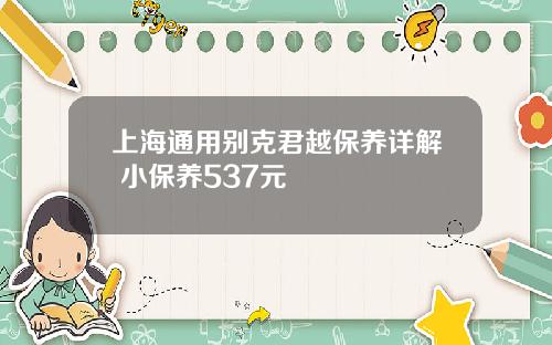 上海通用别克君越保养详解 小保养537元