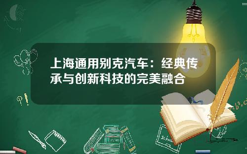 上海通用别克汽车：经典传承与创新科技的完美融合