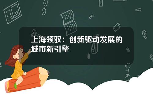 上海领驭：创新驱动发展的城市新引擎