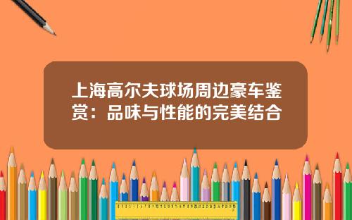 上海高尔夫球场周边豪车鉴赏：品味与性能的完美结合