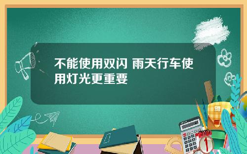 不能使用双闪 雨天行车使用灯光更重要