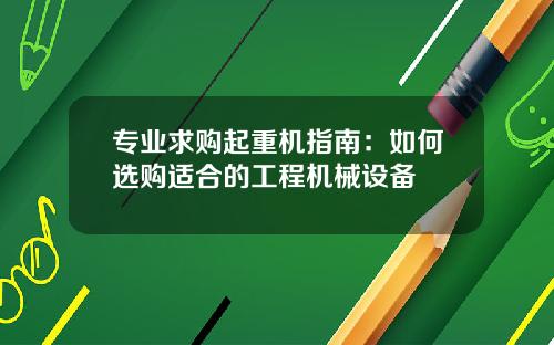 专业求购起重机指南：如何选购适合的工程机械设备