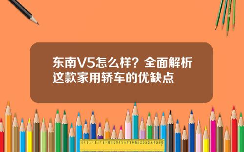 东南V5怎么样？全面解析这款家用轿车的优缺点