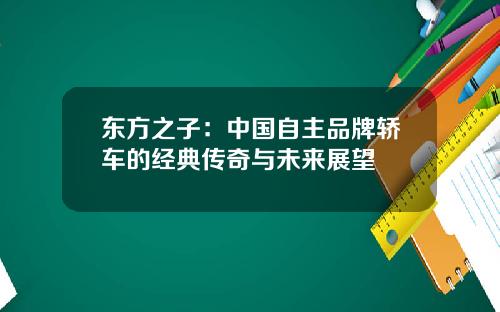 东方之子：中国自主品牌轿车的经典传奇与未来展望