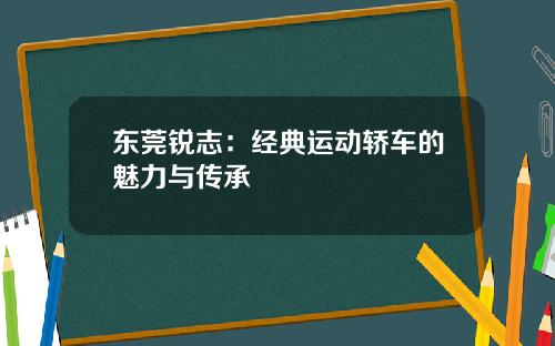 东莞锐志：经典运动轿车的魅力与传承