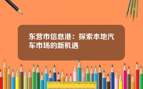 东营市信息港：探索本地汽车市场的新机遇