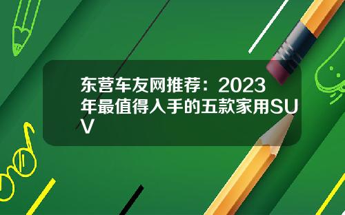 东营车友网推荐：2023年最值得入手的五款家用SUV