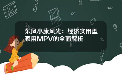 东风小康风光：经济实用型家用MPV的全面解析