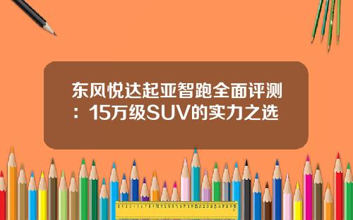 东风悦达起亚智跑全面评测：15万级SUV的实力之选