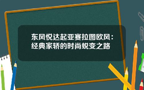 东风悦达起亚赛拉图欧风：经典家轿的时尚蜕变之路