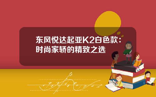 东风悦达起亚K2白色款：时尚家轿的精致之选