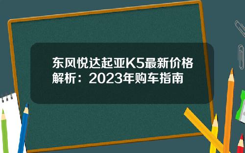 东风悦达起亚K5最新价格解析：2023年购车指南
