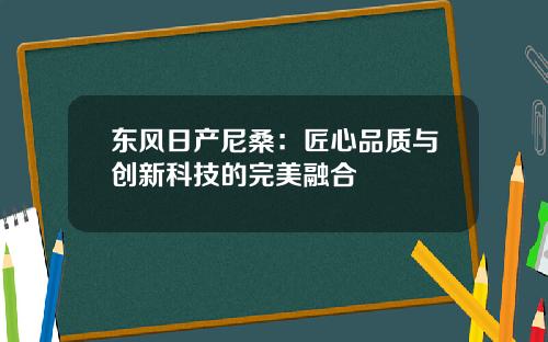 东风日产尼桑:匠心品质与创新科技的完美融合