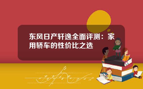 东风日产轩逸全面评测：家用轿车的性价比之选