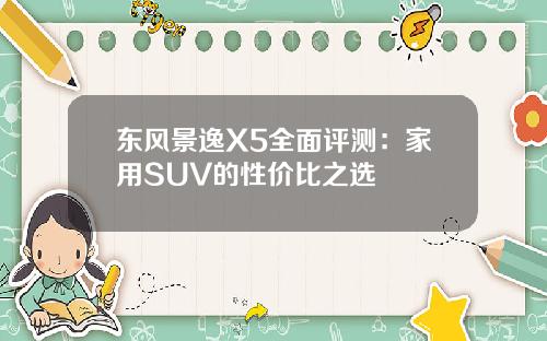 东风景逸X5全面评测：家用SUV的性价比之选