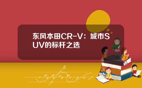 东风本田CR-V：城市SUV的标杆之选