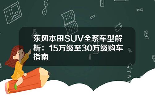 东风本田SUV全系车型解析：15万级至30万级购车指南