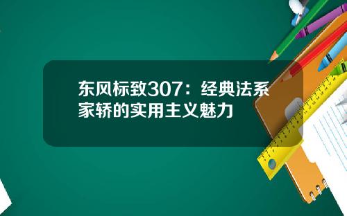 东风标致307：经典法系家轿的实用主义魅力