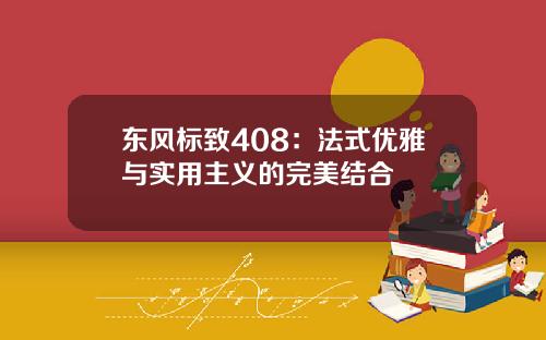 东风标致408：法式优雅与实用主义的完美结合